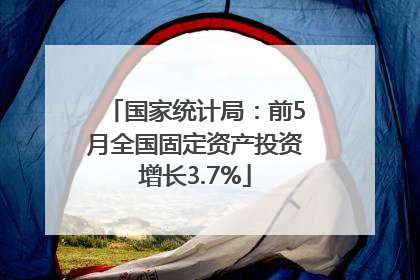 国家统计局：前5月全国固定资产投资增长3.7%