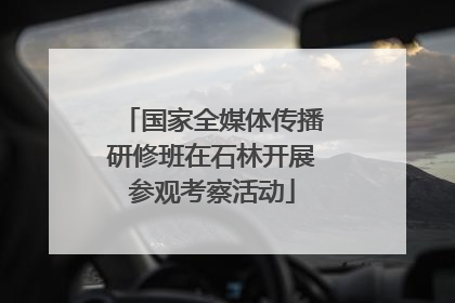 国家全媒体传播研修班在石林开展参观考察活动