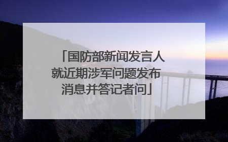 国防部新闻发言人就近期涉军问题发布消息并答记者问