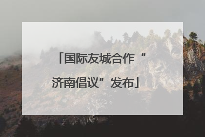 国际友城合作“济南倡议”发布