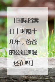 国际档案日丨时隔十几年，爸爸的公证遗嘱还在吗