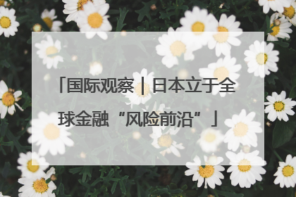 国际观察｜日本立于全球金融“风险前沿”