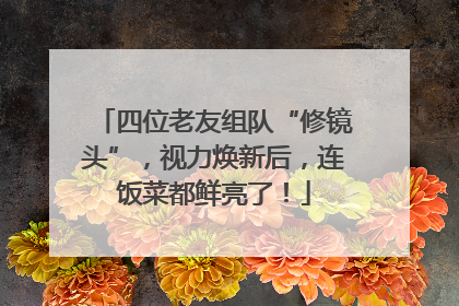 四位老友组队“修镜头”，视力焕新后，连饭菜都鲜亮了！