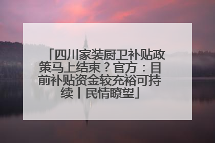 四川家装厨卫补贴政策马上结束？官方：目前补贴资金较充裕可持续丨民情瞭望