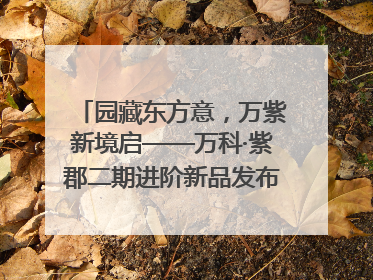 园藏东方意，万紫新境启——万科·紫郡二期进阶新品发布会风雅绽放