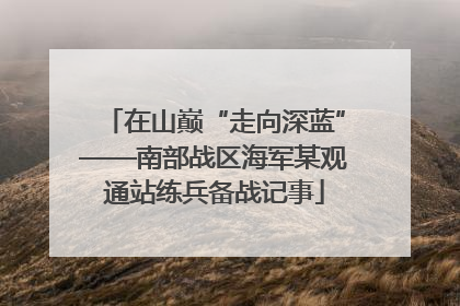 在山巅“走向深蓝”——南部战区海军某观通站练兵备战记事