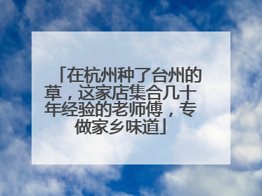 在杭州种了台州的草，这家店集合几十年经验的老师傅，专做家乡味道