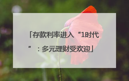存款利率进入“1时代”：多元理财受欢迎