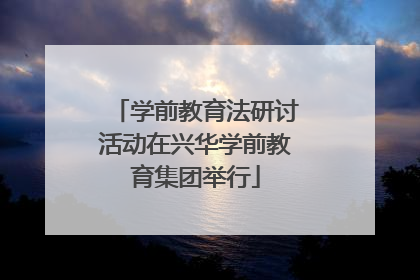 学前教育法研讨活动在兴华学前教育集团举行