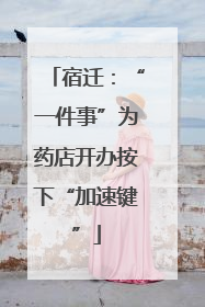 宿迁：“一件事”为药店开办按下“加速键”