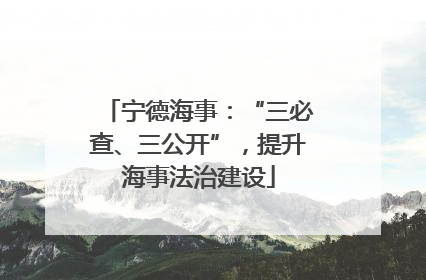 宁德海事：“三必查、三公开”，提升海事法治建设