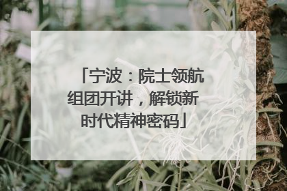 宁波：院士领航组团开讲，解锁新时代精神密码