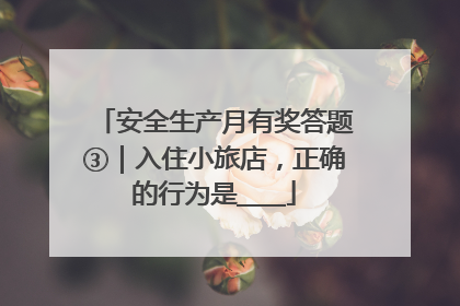 安全生产月有奖答题③｜入住小旅店，正确的行为是____