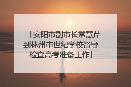 安阳市副市长常慧芹到林州市世纪学校督导检查高考准备工作