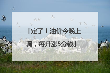 定了！油价今晚上调，每升涨5分钱