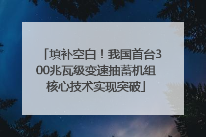 填补空白！我国首台300兆瓦级变速抽蓄机组核心技术实现突破