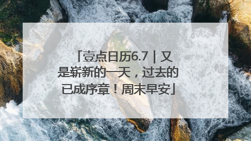 壹点日历6.7｜又是崭新的一天，过去的已成序章！周末早安