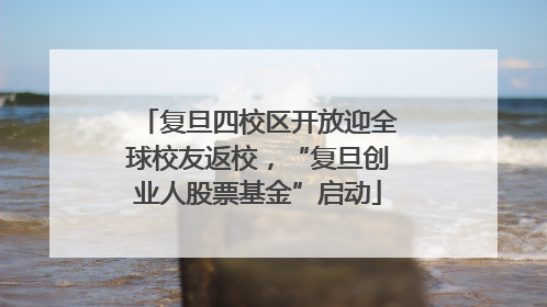 复旦四校区开放迎全球校友返校，“复旦创业人股票基金”启动