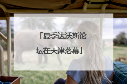 夏季达沃斯论坛在天津落幕