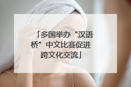 多国举办“汉语桥”中文比赛促进跨文化交流
