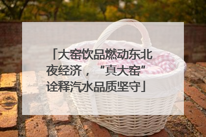 大窑饮品燃动东北夜经济，“真大窑”诠释汽水品质坚守