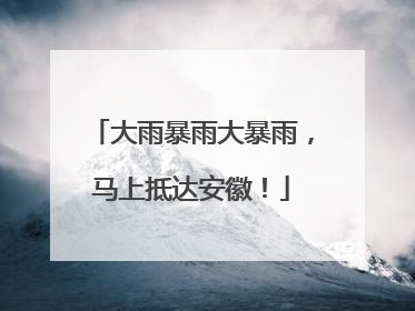 大雨暴雨大暴雨，马上抵达安徽！