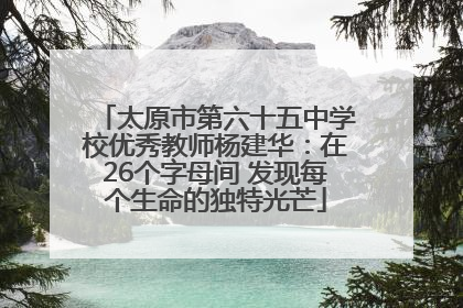 太原市第六十五中学校优秀教师杨建华：在26个字母间 发现每个生命的独特光芒