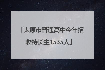 太原市普通高中今年招收特长生1535人