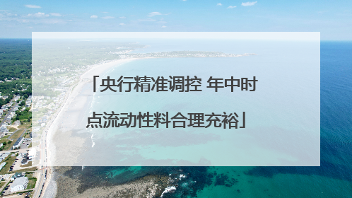 央行精准调控 年中时点流动性料合理充裕