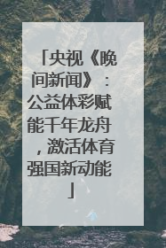 央视《晚间新闻》：公益体彩赋能千年龙舟，激活体育强国新动能
