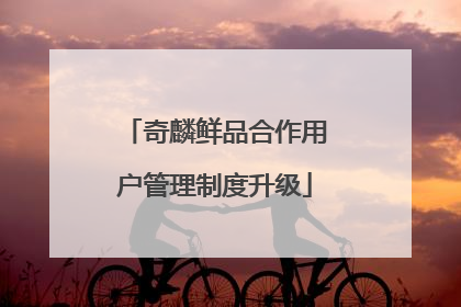 奇麟鲜品合作用户管理制度升级