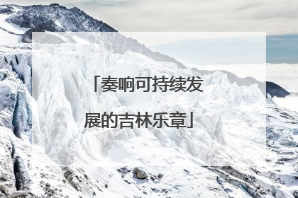 奏响可持续发展的吉林乐章