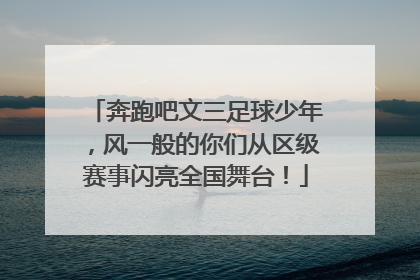 奔跑吧文三足球少年，风一般的你们从区级赛事闪亮全国舞台！