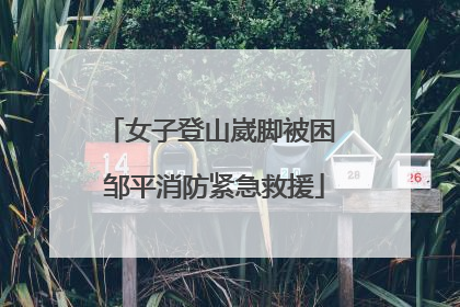 女子登山崴脚被困 邹平消防紧急救援