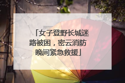 女子登野长城迷路被困，密云消防晚间紧急救援