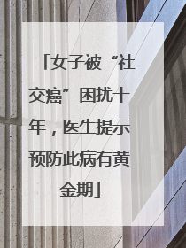女子被“社交癌”困扰十年，医生提示预防此病有黄金期