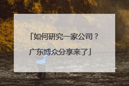 如何研究一家公司？广东博众分享来了