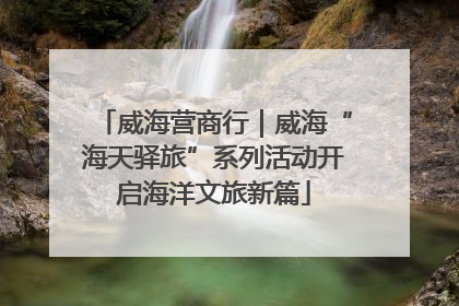 威海营商行｜威海“海天驿旅”系列活动开启海洋文旅新篇