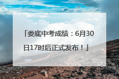 娄底中考成绩：6月30日17时后正式发布！