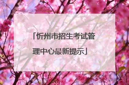 忻州市招生考试管理中心最新提示