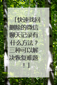 快速找回删除的微信聊天记录有什么方法？三种可以解决恢复难题！