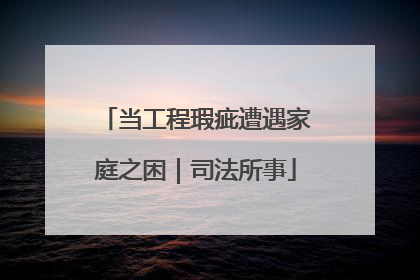 当工程瑕疵遭遇家庭之困｜司法所事