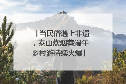 当民俗遇上非遗，泰山炊烟巷端午乡村游持续火爆