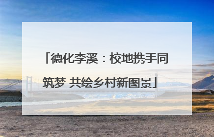 德化李溪：校地携手同筑梦 共绘乡村新图景