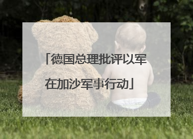 德国总理批评以军在加沙军事行动