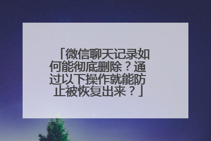 微信聊天记录如何能彻底删除？通过以下操作就能防止被恢复出来？