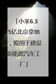 小米6.35亿北京拿地，拟用于建设新能源汽车工厂