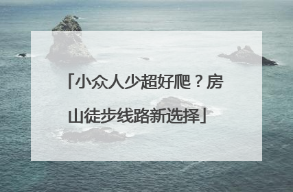 小众人少超好爬？房山徒步线路新选择