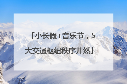 小长假+音乐节，5大交通枢纽秩序井然