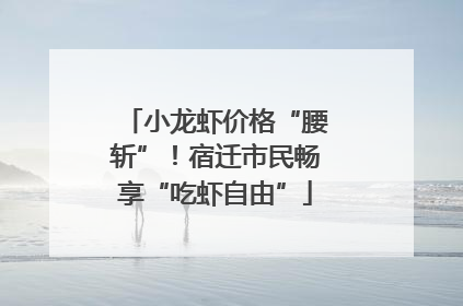小龙虾价格“腰斩”！宿迁市民畅享“吃虾自由”